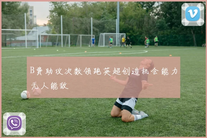 B费助攻次数领跑英超创造机会能力无人能敌
