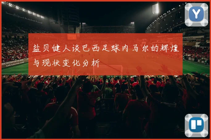 盐贝健人谈巴西足球内马尔的辉煌与现状变化分析