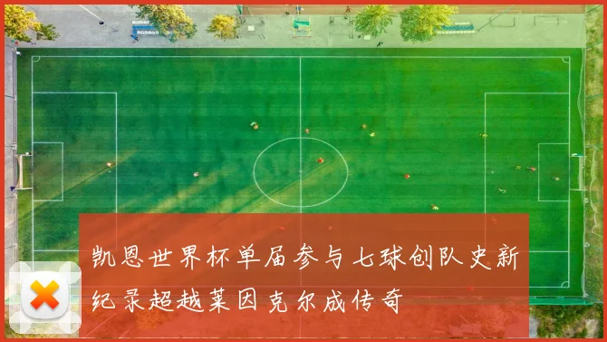 凯恩世界杯单届参与七球创队史新纪录超越莱因克尔成传奇