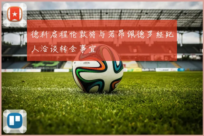 德科启程伦敦将与若昂佩德罗经纪人洽谈转会事宜