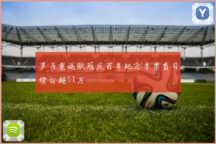 罗马重返欧冠庆百年纪念季票首日续订超11万