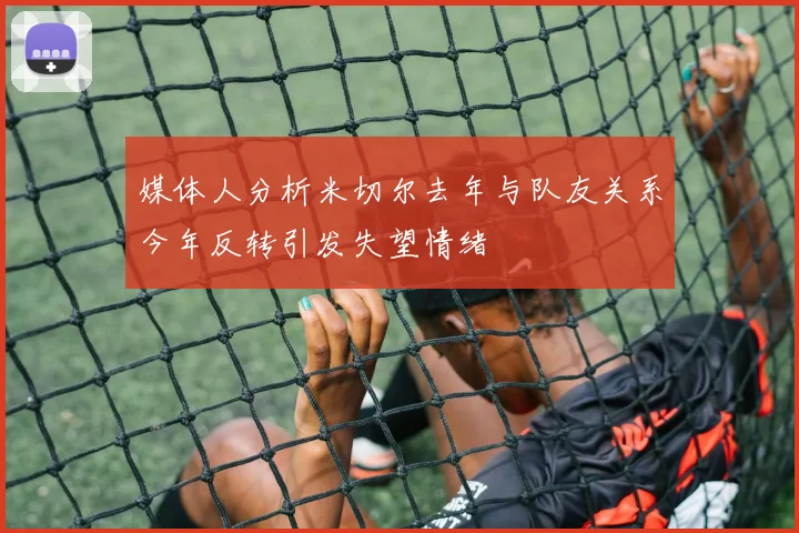 媒体人分析米切尔去年与队友关系今年反转引发失望情绪