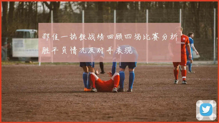 邵佳一执教战绩回顾四场比赛分析胜平负情况及对手表现